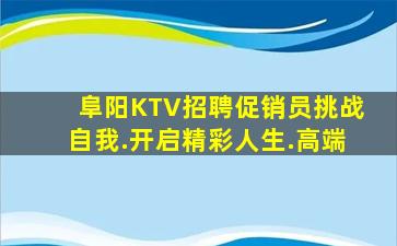阜阳KTV招聘促销员挑战自我.开启精彩人生.高端